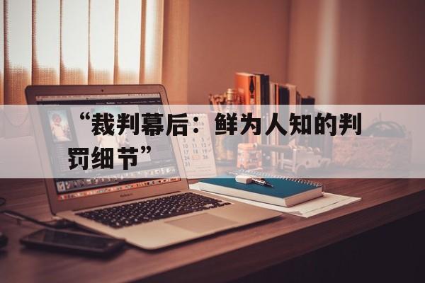 Leyu Sports (乐鱼体育)-“裁判幕后：鲜为人知的判罚细节”
